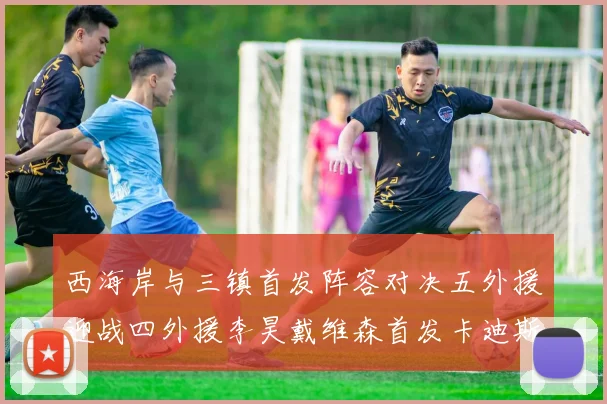 西海岸与三镇首发阵容对决五外援迎战四外援李昊戴维森首发卡迪斯出战