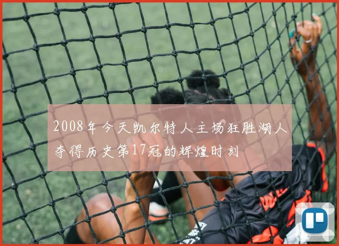 2008年今天凯尔特人主场狂胜湖人夺得历史第17冠的辉煌时刻