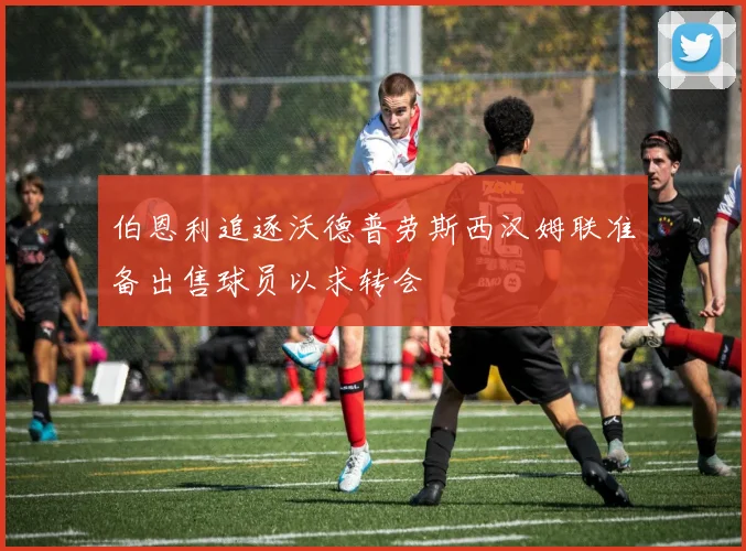伯恩利追逐沃德普劳斯西汉姆联准备出售球员以求转会