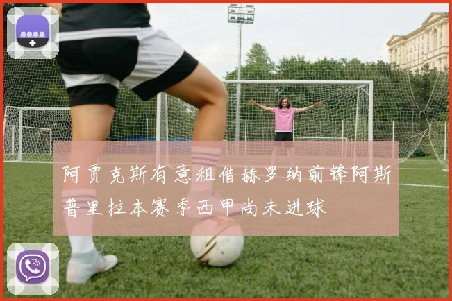 阿贾克斯有意租借赫罗纳前锋阿斯普里拉本赛季西甲尚未进球
