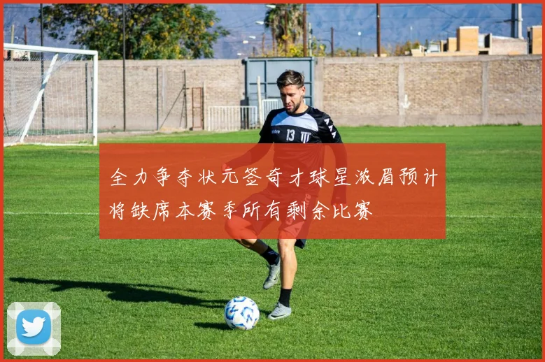 全力争夺状元签奇才球星浓眉预计将缺席本赛季所有剩余比赛