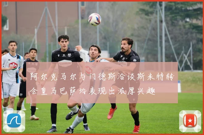 阿尔克马尔与门德斯洽谈斯米特转会皇马巴萨均表现出浓厚兴趣